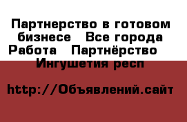 Партнерство в готовом бизнесе - Все города Работа » Партнёрство   . Ингушетия респ.